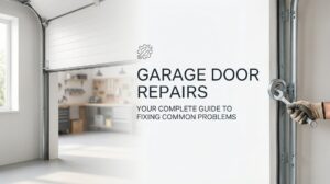 Garage Door Repairs: Your Complete Guide to Fixing Common Problems